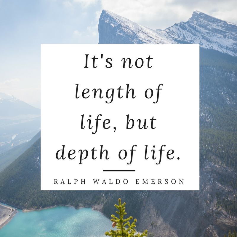 It's not length of life, but depth of life.